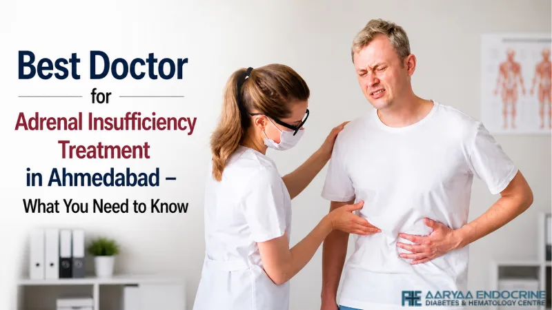 Best Doctor for Adrenal Insufficiency Treatment in Ahmedabad – What You Need to Know