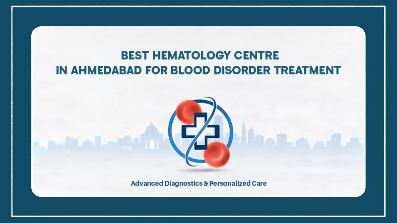 Best Hematology Centre in Ahmedabad for Blood Disorder Treatment
